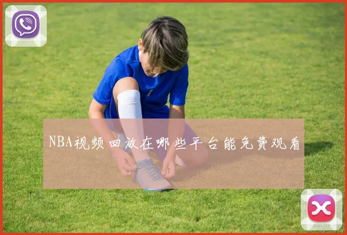 NBA视频回放在哪些平台能免费观看