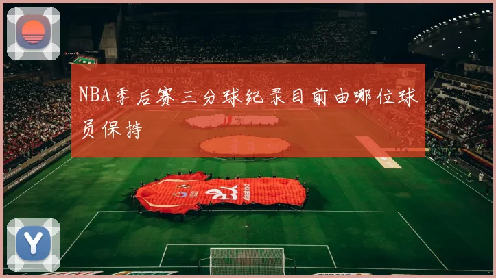 NBA季后赛三分球纪录目前由哪位球员保持