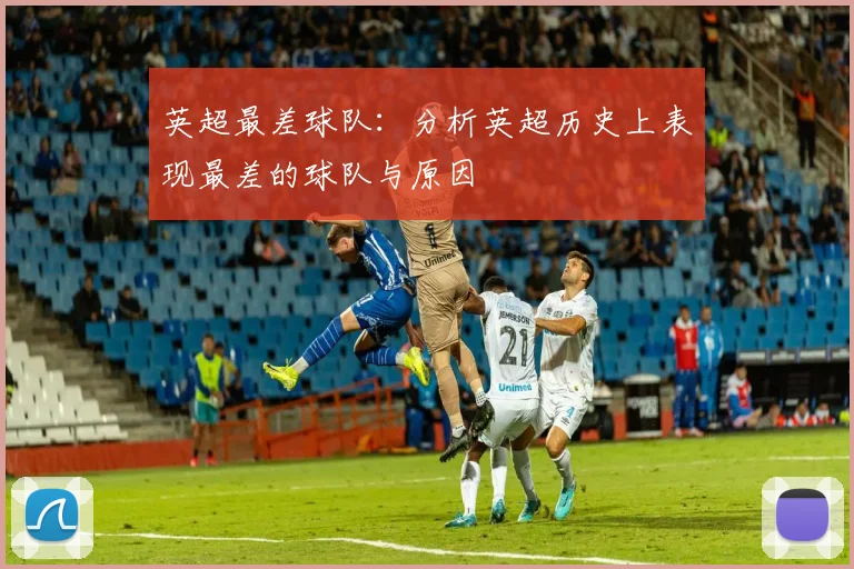 英超最差球队：分析英超历史上表现最差的球队与原因