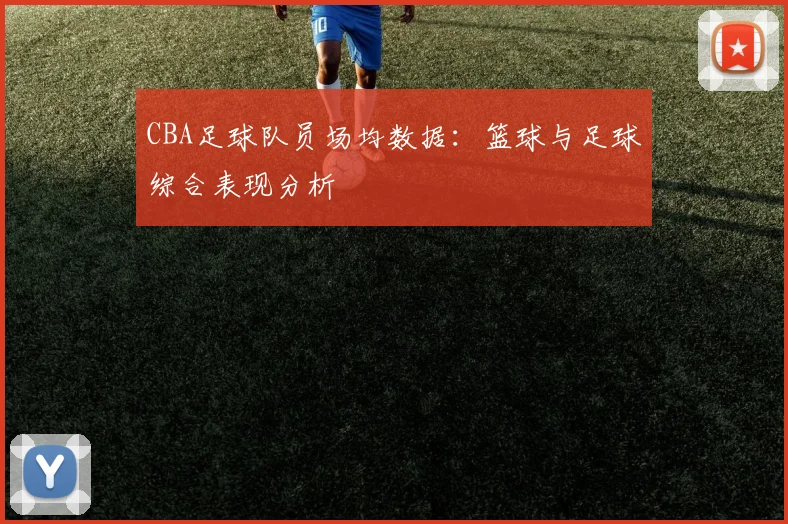 CBA足球队员场均数据:篮球与足球综合表现分析