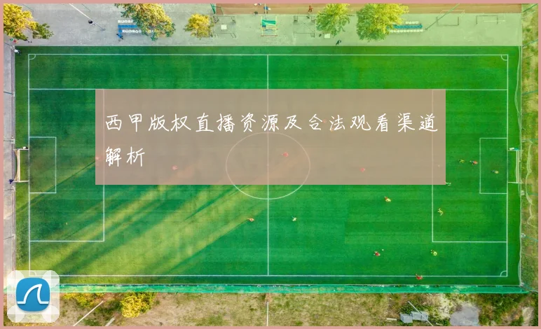 西甲版权直播资源及合法观看渠道解析