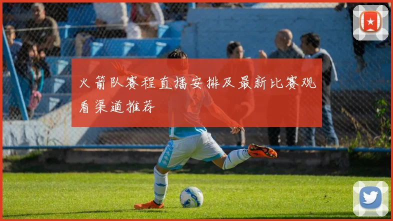火箭队赛程直播安排及最新比赛观看渠道推荐