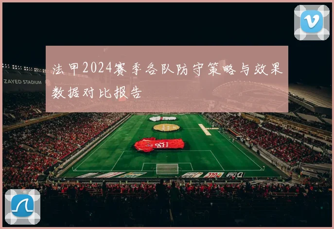 法甲2024赛季各队防守策略与效果数据对比报告