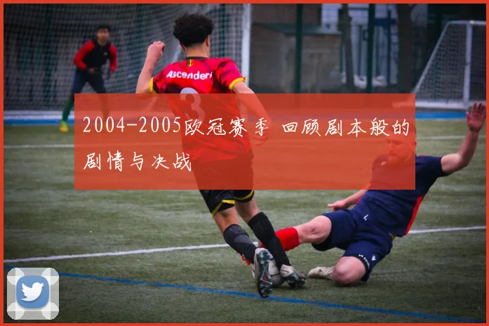 2004-2005欧冠赛季 回顾剧本般的剧情与决战